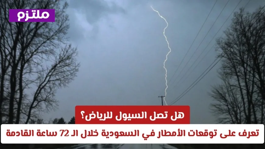 هل تهدد السيول العاصمة الرياض؟ تفاصيل توقعات الأمطار في السعودية خلال الـ72 ساعة المقبلة