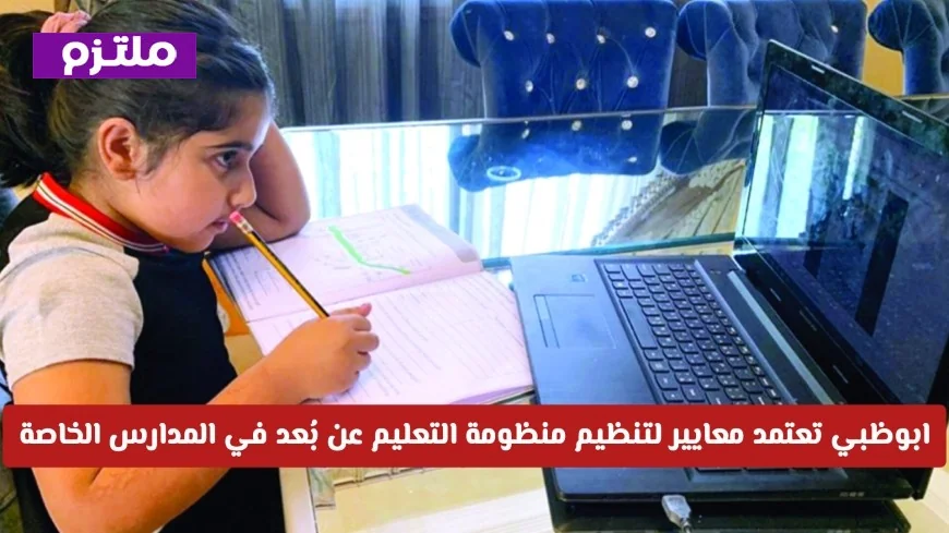 أبوظبي تعلن عن معايير صارمة لتنظيم التعليم عن بُعد بالمدارس الخاصة