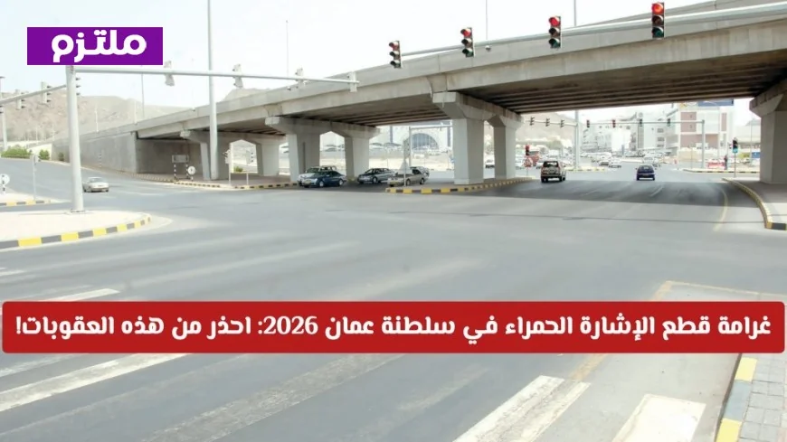 احذر: غرامات مضاعفة لقطع الإشارة الحمراء في سلطنة عمان بدءًا من 2026