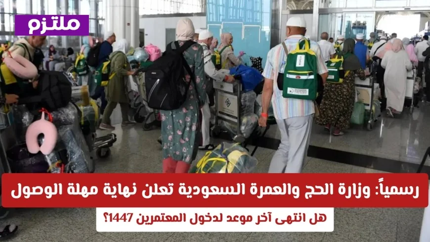 وزارة الحج والعمرة السعودية تعلن رسمياً نهاية مهلة دخول المعتمرين لعام 1447؟ اكتشف التفاصيل