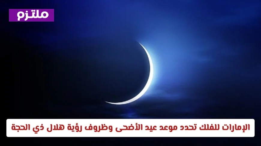 الإمارات للفلك تعلن عن موعد عيد الأضحى وتوضح كيفية رصد هلال ذي الحجة