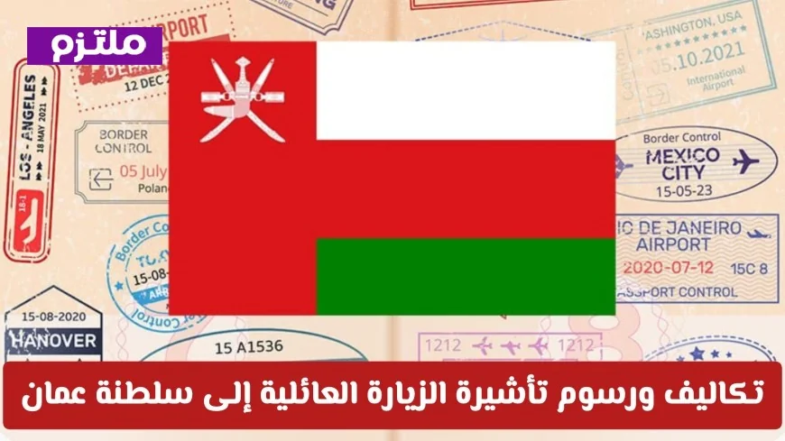 تعرف على تفاصيل تكاليف ورسوم تأشيرة الزيارة العائلية إلى سلطنة عمان لمختلف الفئات