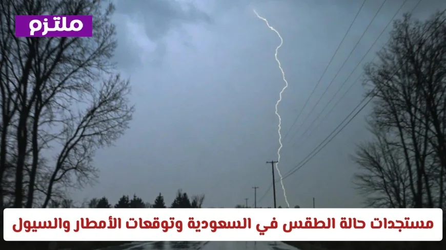التنبيهات الجوية: تعرف على حالة الطقس في السعودية اليوم وتوقعات هطول الأمطار والسيول