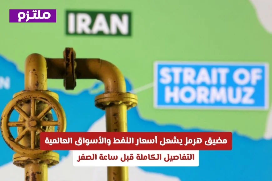 ارتفاع أسعار النفط والأسواق العالمية بسبب مضيق هرمز: التفاصيل الكاملة قبيل ساعة الصفر