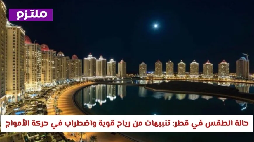 توقعات الطقس بقطر: رياح قوية واضطراب الأمواج مستمر حتى الصباح