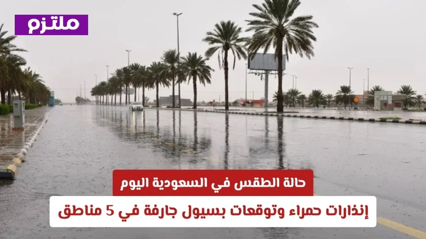 توقعات الطقس في السعودية: إنذارات حمراء وسيول غامرة تهدد 5 مناطق اليوم