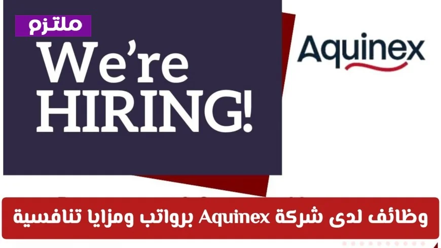 فرص وظائف قيادية في شركة Aquinex بسلطنة عمان براتب ومزايا تنافسية