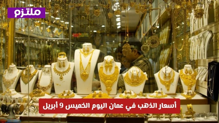 أسعار الذهب في عمان الخميس 9 أبريل: استقرار حذر وقفزة في أسعار الأونصة عالمياً