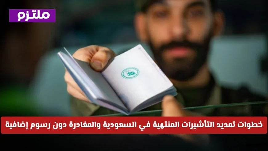 إعفاءات هامة: كيفية تمديد التأشيرات المنتهية في السعودية والمغادرة بدون رسوم إضافية