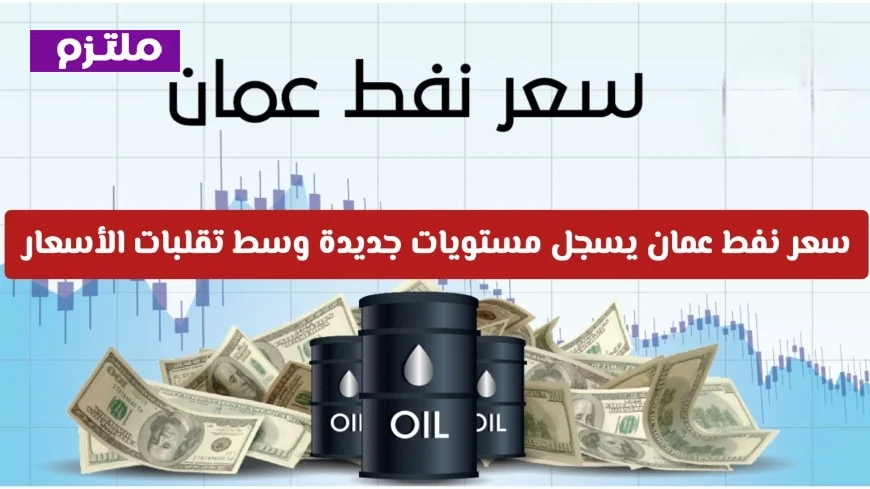 تحولات سوق الطاقة: سعر نفط عمان يصل إلى مستويات غير مسبوقة في ظل تقلبات الأسعار