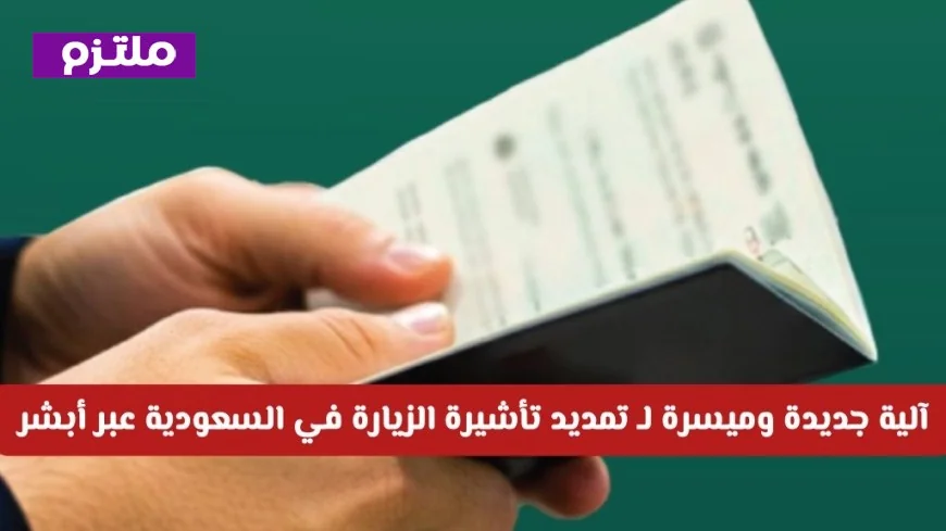 آلية جديدة وميسرة لتمديد تأشيرة الزيارة للوافدين في السعودية عبر أبشر تسعد الكثيرين