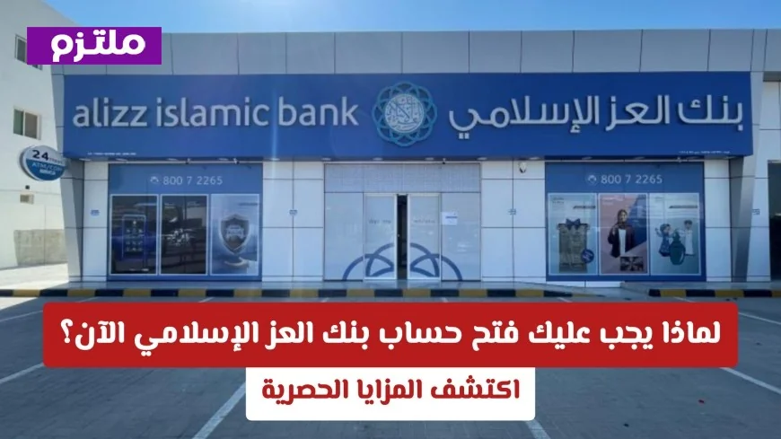 اكتشف الآن لماذا يعد فتح حساب في بنك العز الإسلامي خطوة ذكية لتحقيق المزايا الحصرية