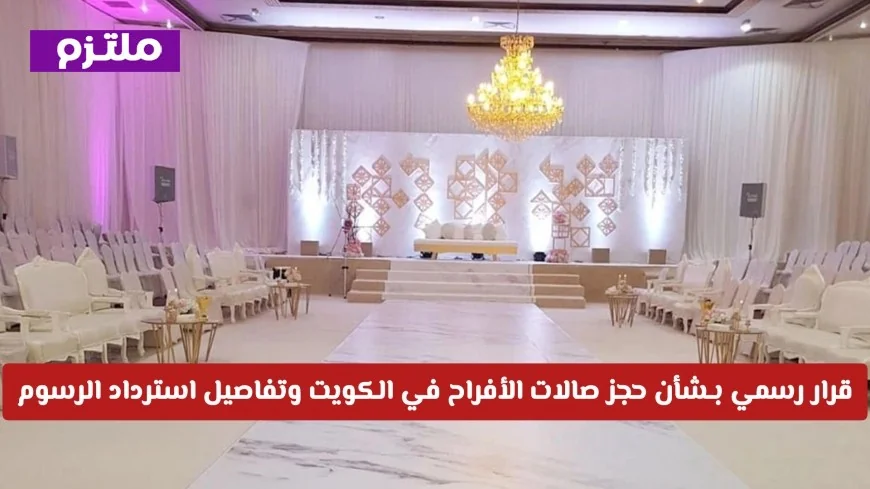 قرار حكومي جديد حول حجز صالات الأفراح في الكويت وكشف تفاصيل استرداد الرسوم