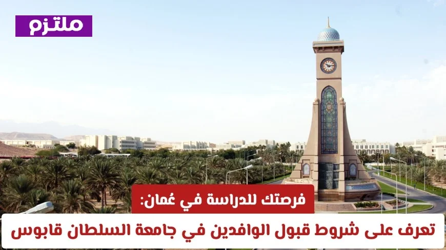 اكتشف شروط القبول للطلاب الوافدين في جامعة السلطان قابوس وفرصتك للدراسة في عُمان