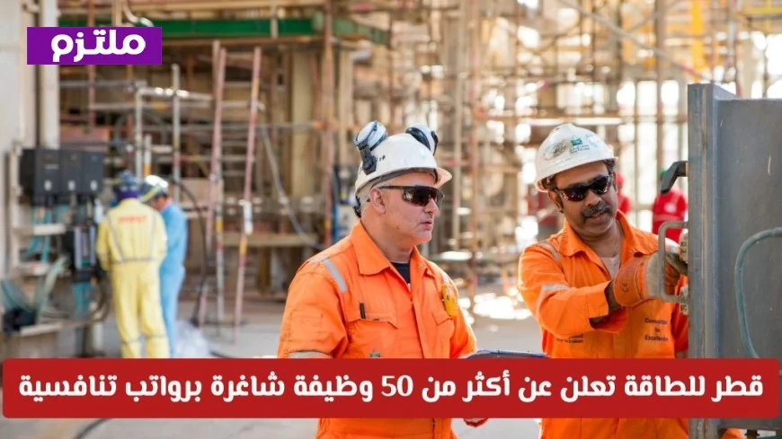 وظائف مميزة في قطر: قطر للطاقة توفر أكثر من 50 فرصة عمل برواتب مغرية