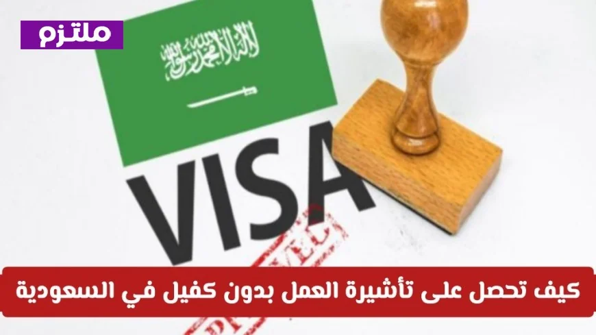 كيفية الحصول على تأشيرة عمل بدون كفيل في السعودية والتمتع بحرية اتخاذ القرار