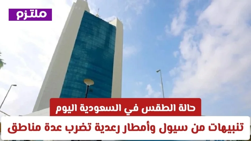 توقعات الطقس في السعودية اليوم: تحذيرات من سيول وأمطار رعدية في مناطق متعددة