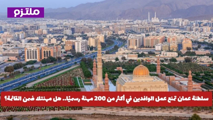 قائمة المهن المحظورة في سلطنة عمان: تعرف على الوظائف الممنوعة على الوافدين وهل مهنتك من بينها