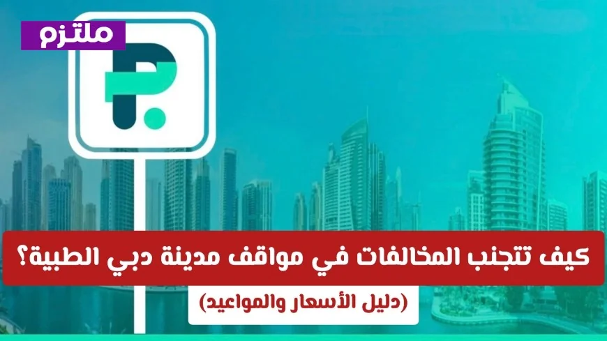 طرق فعالة لتفادي المخالفات في مواقف دبي الطبية دليل شامل للأسعار والمواعيد