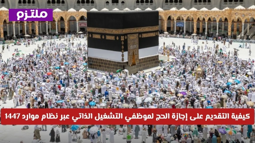 دليلك الشامل لكيفية التقديم على إجازة الحج لموظفي التشغيل الذاتي عبر نظام موارد 1447
