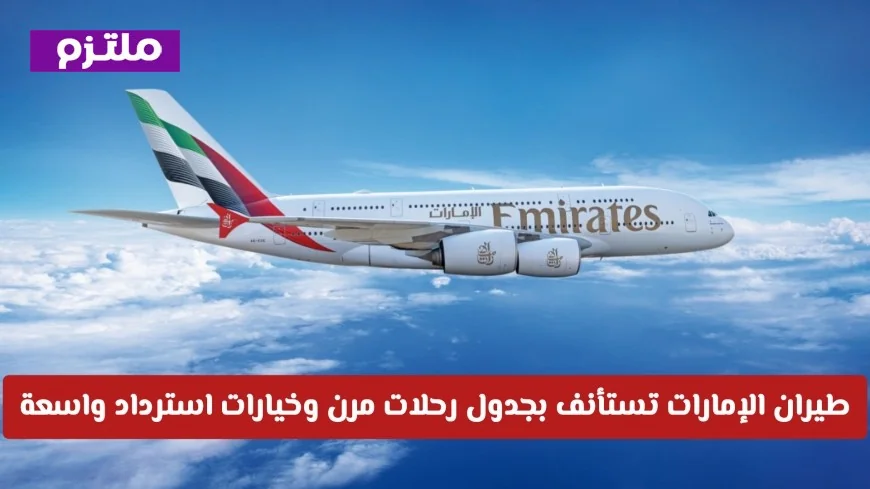 تحديثات السفر: عودة طيران الإمارات بجدول رحلات مرن وخيارات استرداد شاملة