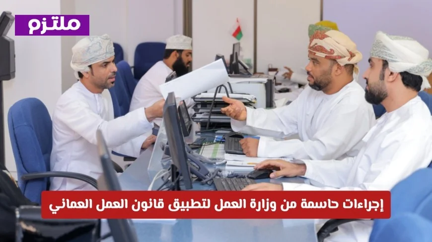 وداعًا لتأخيرات الرواتب: وزارة العمل العمانية تتخذ خطوات حاسمة لتفعيل قانون العمل