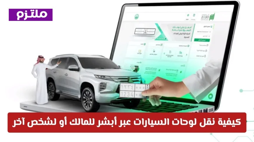 دليل شامل: كيفية نقل لوحات السيارات عبر أبشر بسهولة للمالك أو للآخرين