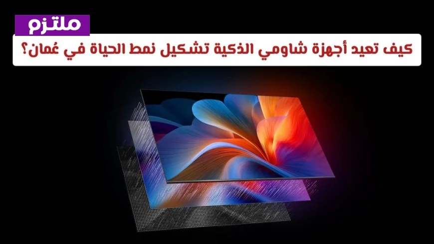 اكتشف كيف تُحدث أجهزة شاومي الذكية المدعومة بالذكاء الاصطناعي ثورة في نمط الحياة بسلطنة عُمان (بالصور)