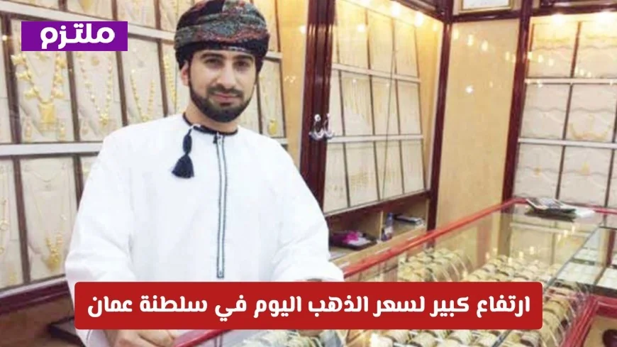 قفزة كبيرة في أسعار الذهب اليوم بسلطنة عمان: عيار 21 يقترب من حاجز الـ 52 ريال