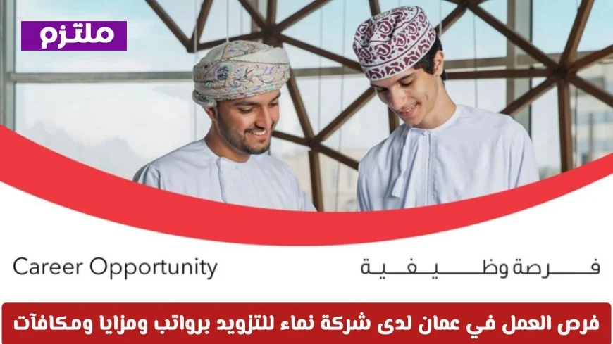 فرص وظيفية مميزة في سلطنة عمان 2026 شركة نماء للتزويد تعلن عن وظيفة شاغرة تقدم فوراً