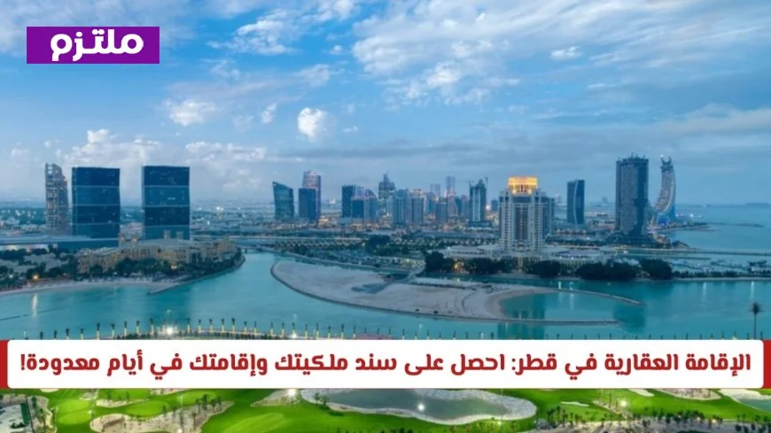 الإقامة العقارية في قطر 2026: احصل على سند الملكية والإقامة في بضعة أيام فقط