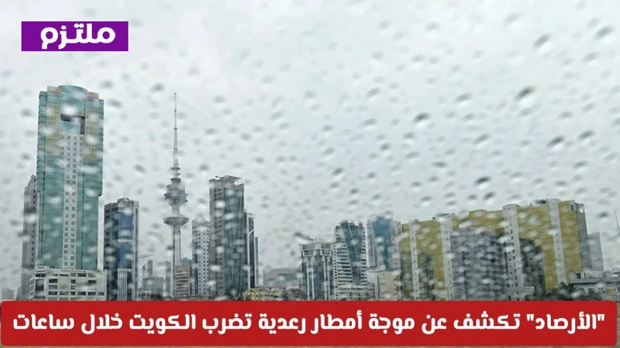 الأرصاد تحذر: موجة أمطار رعدية تضرب الكويت قريبًا وهذه المناطق المتأثرة