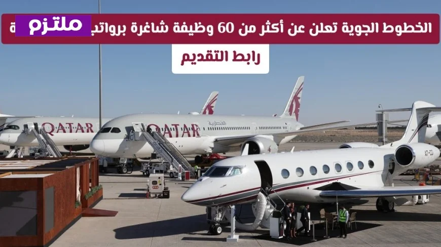 اكتشف الفرص الذهبية: الخطوط الجوية القطرية تعرض أكثر من 60 وظيفة شاغرة برواتب ومزايا مذهلة