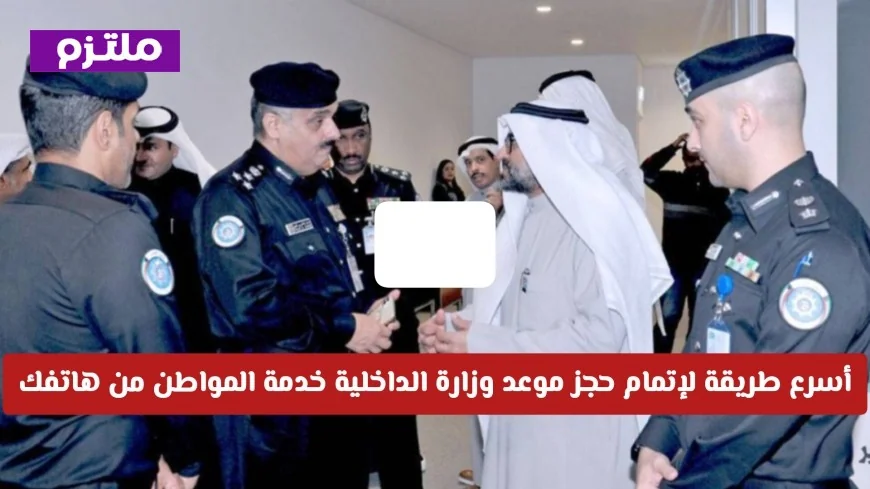 كيف تحجز موعد وزارة الداخلية الكويتية من هاتفك بسهولة وسرعة خدمة المواطن