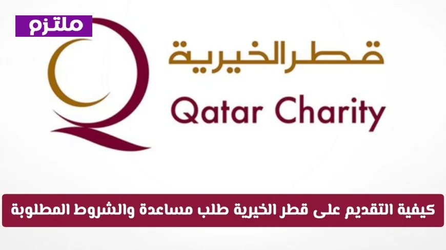 كيفية التقديم على طلب مساعدة من قطر الخيرية الشروط والخطوات بالتفصيل دليلك الشامل