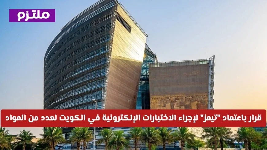 قرار حاسم باعتماد تيمز للاختبارات الإلكترونية في الكويت لمواد عديدة وهل ستكون الاختبارات النهائية عن بعد