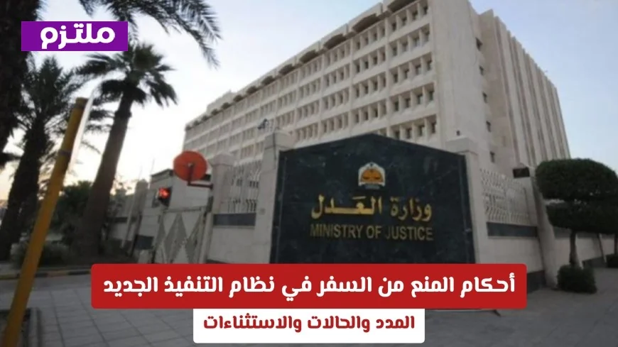 تفاصيل أحكام منع السفر في نظام التنفيذ السعودي الجديد: المدد والحالات والاستثناءات