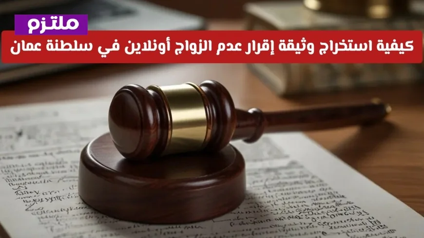 تعرف على خطوات استخراج وثيقة إقرار عدم الزواج أونلاين في سلطنة عمان خلال دقائق