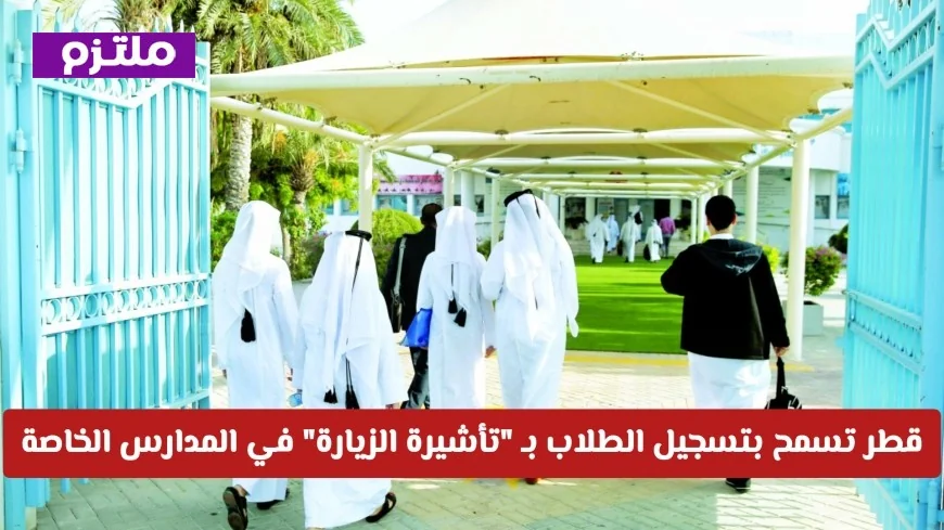 قطر تتيح للطلاب التسجيل في المدارس الخاصة بتأشيرة الزيارة اكتشف التفاصيل والمتطلبات الآن