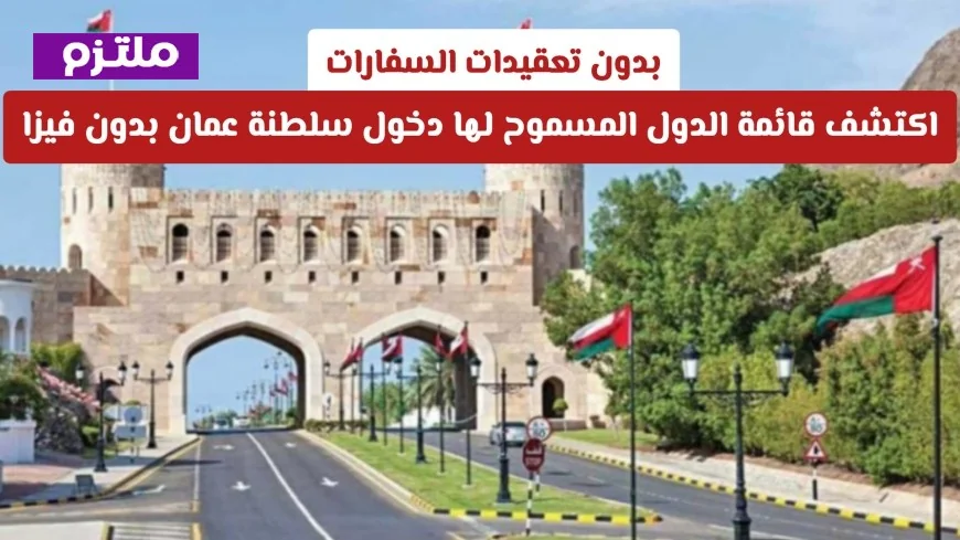 اكتشف الدول التي يمكن لمواطنيها دخول سلطنة عمان بدون تأشيرة وبسهولة
