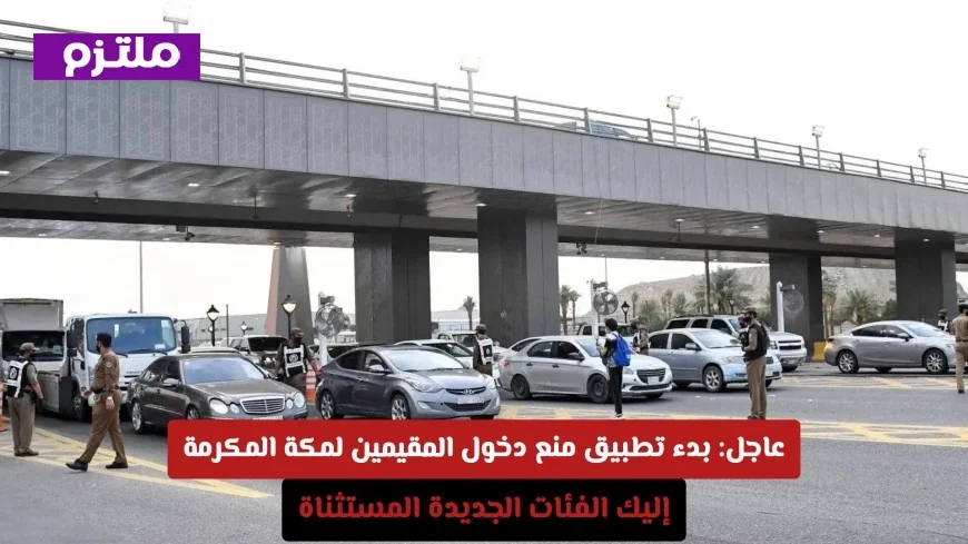 الأخبار العاجلة: انطلاق تنفيذ قرار منع دخول المقيمين إلى مكة المكرمة، تعرّف على الفئات المستثناة الجديدة