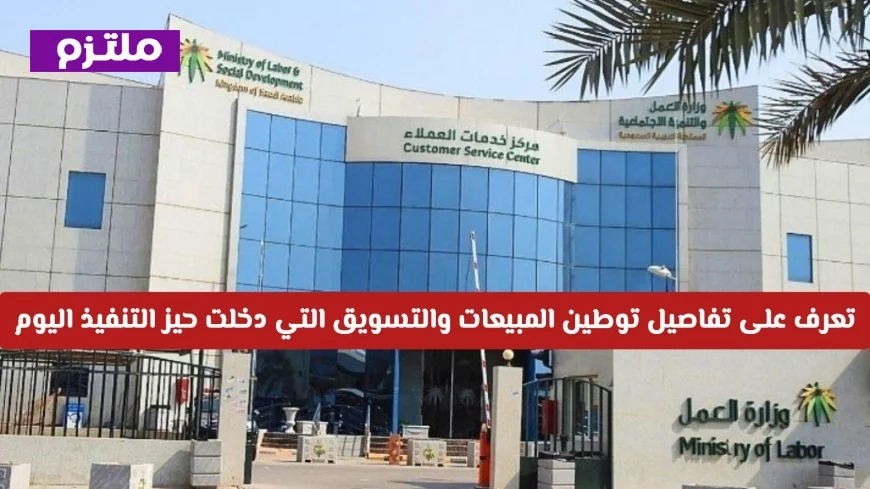 توطين المبيعات والتسويق يدخل حيز التنفيذ اليوم: اكتشف التفاصيل بعد انقضاء مهلة السماح