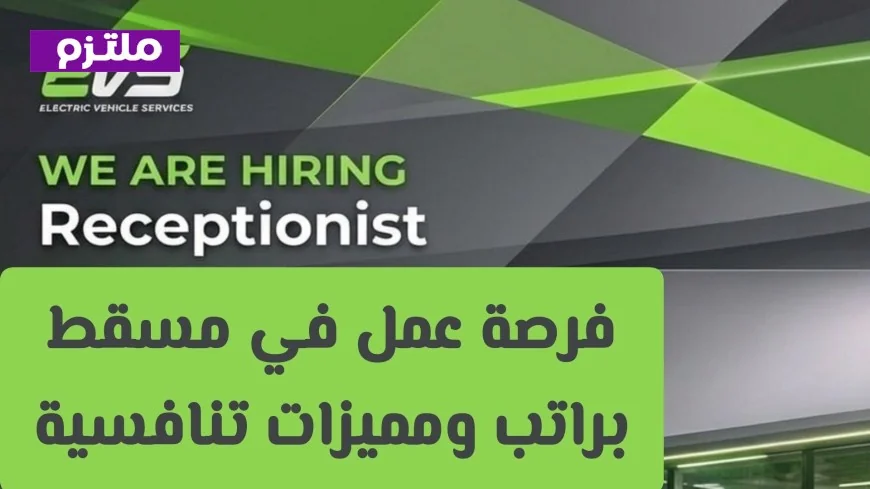 فرصة عمل في مسقط كموظف استقبال مع راتب ومزايا تنافسية في شركة EVS الرائدة قدم الآن