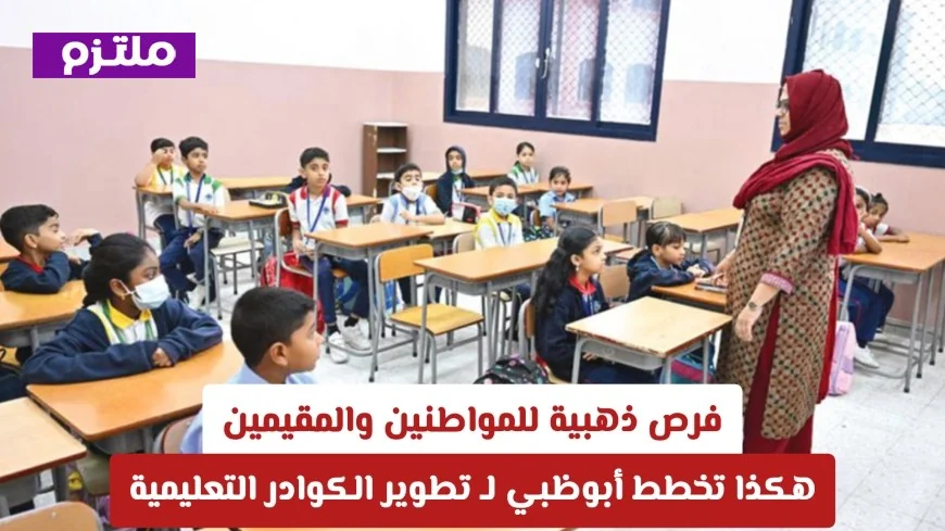 فرص ذهبية تنتظر المواطنين والمقيمين في أبوظبي لتطوير الكوادر التعليمية