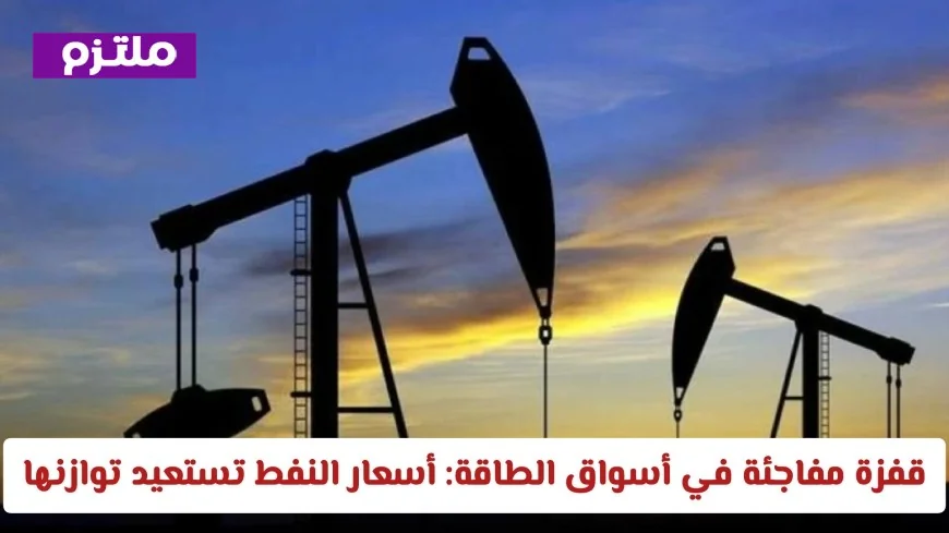 ارتفاع مفاجئ في أسواق الطاقة يعزز أسعار النفط بمكاسب تفوق 7 بالمائة