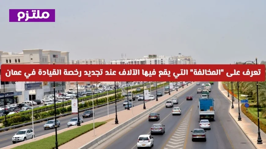 احذر هذه المخالفة الشائعة عند تجديد رخصة القيادة في سلطنة عمان