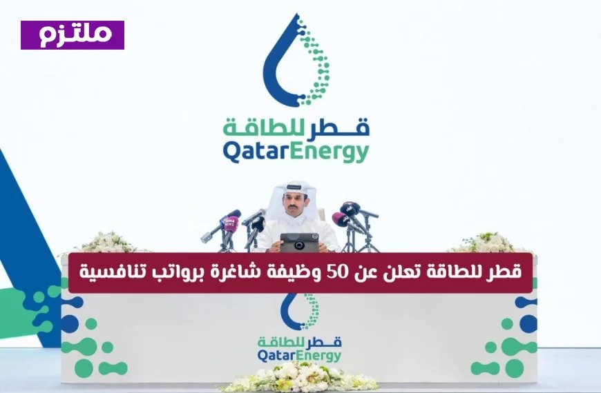 قطر للطاقة توفر 50 فرصة عمل برواتب مغرية – سارع بالتقديم الآن