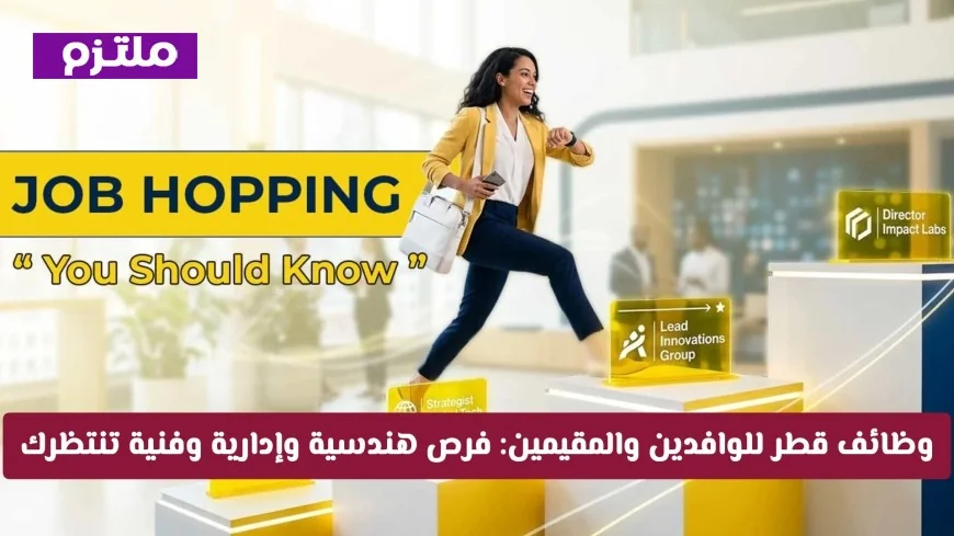 فرص عمل مذهلة للوافدين والمقيمين في قطر: وظائف هندسية وإدارية وفنية تترقبك في الدوحة والريان