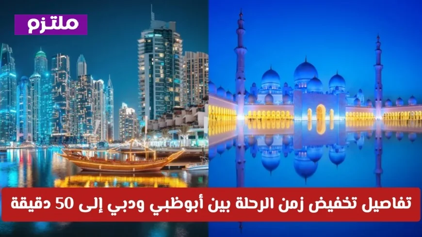 وداعاً للازدحام: تقليص زمن الرحلة بين أبوظبي ودبي إلى 50 دقيقة فقط