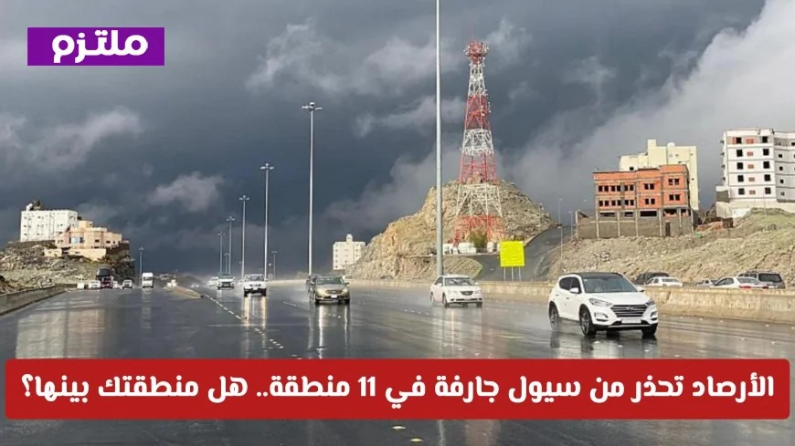 الأرصاد السعودية تنبه: خطر السيول الجارفة يهدد 11 منطقة في المملكة – اكتشف الآن إن كانت منطقتك بينها